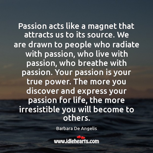 Passion acts like a magnet that attracts us to its source. We Barbara De Angelis Picture Quote