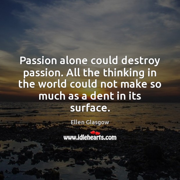 Passion alone could destroy passion. All the thinking in the world could Ellen Glasgow Picture Quote