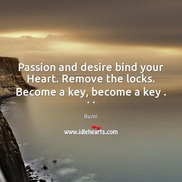 Passion and desire bind your Heart. Remove the locks. Become a key, become a key . . . Rumi Picture Quote