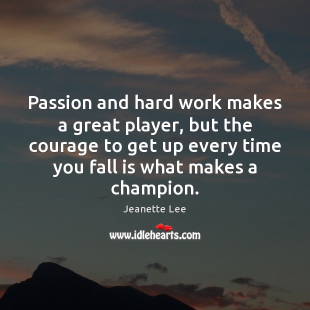 Passion and hard work makes a great player, but the courage to Jeanette Lee Picture Quote