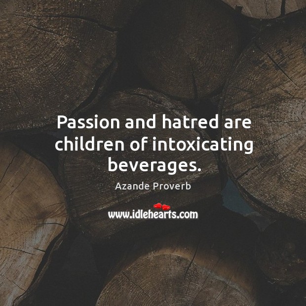 Passion and hatred are children of intoxicating beverages. Azande Proverbs Image