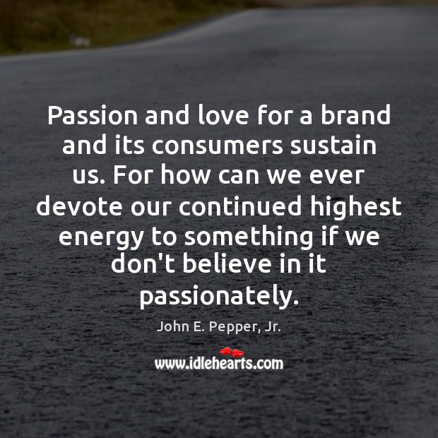 Passion and love for a brand and its consumers sustain us. For John E. Pepper, Jr. Picture Quote