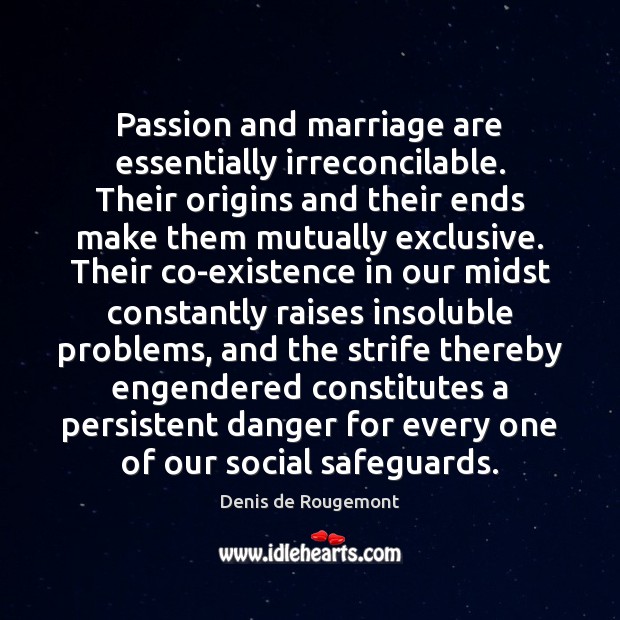 Passion and marriage are essentially irreconcilable. Their origins and their ends make Denis de Rougemont Picture Quote