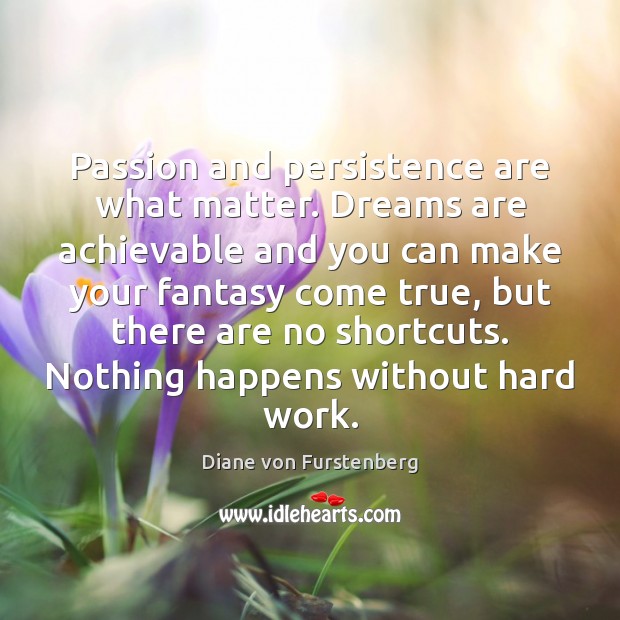 Passion and persistence are what matter. Dreams are achievable and you can Diane von Furstenberg Picture Quote
