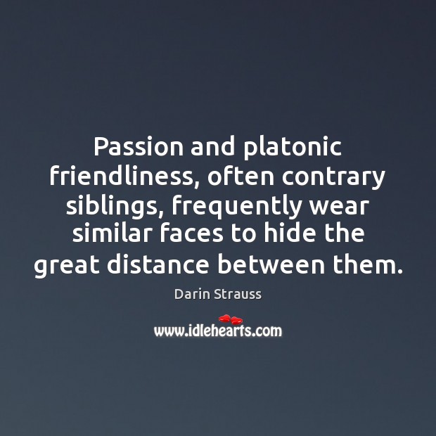 Passion and platonic friendliness, often contrary siblings, frequently wear similar faces to Darin Strauss Picture Quote