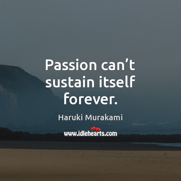 Passion can’t sustain itself forever. Haruki Murakami Picture Quote