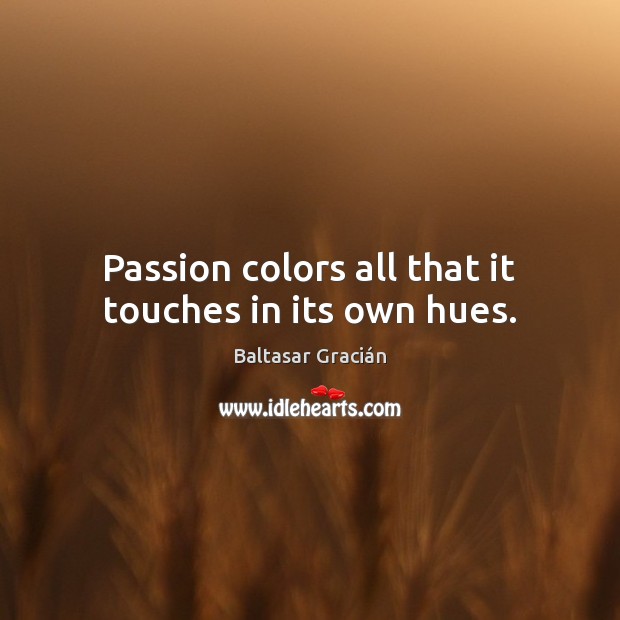 Passion colors all that it touches in its own hues. Baltasar Gracián Picture Quote