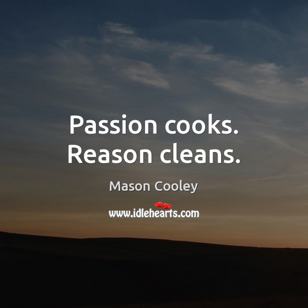 Passion cooks. Reason cleans. Mason Cooley Picture Quote