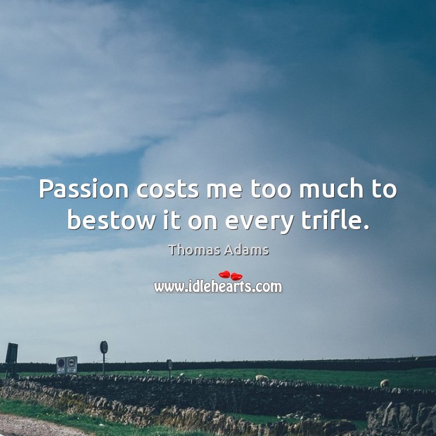 Passion costs me too much to bestow it on every trifle. Thomas Adams Picture Quote