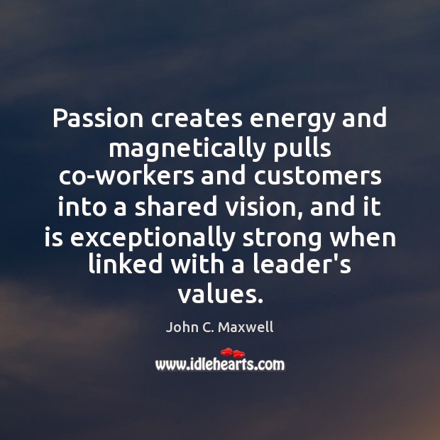 Passion creates energy and magnetically pulls co-workers and customers into a shared Image