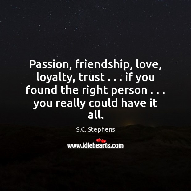 Passion, friendship, love, loyalty, trust . . . if you found the right person . . . you S.C. Stephens Picture Quote
