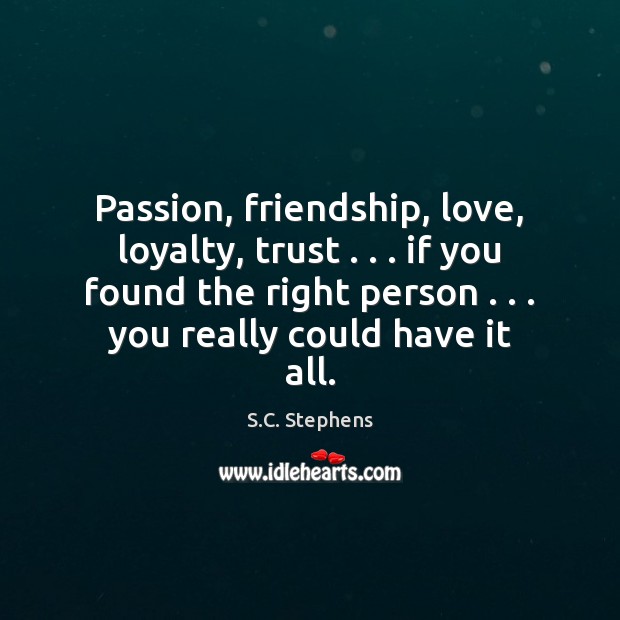 Passion, friendship, love, loyalty, trust . . . if you found the right person . . . you S.C. Stephens Picture Quote