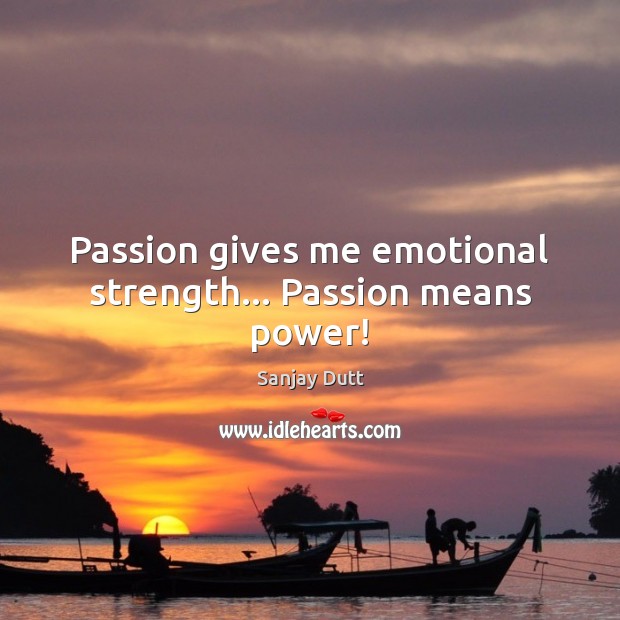 Passion gives me emotional strength… Passion means power! Sanjay Dutt Picture Quote