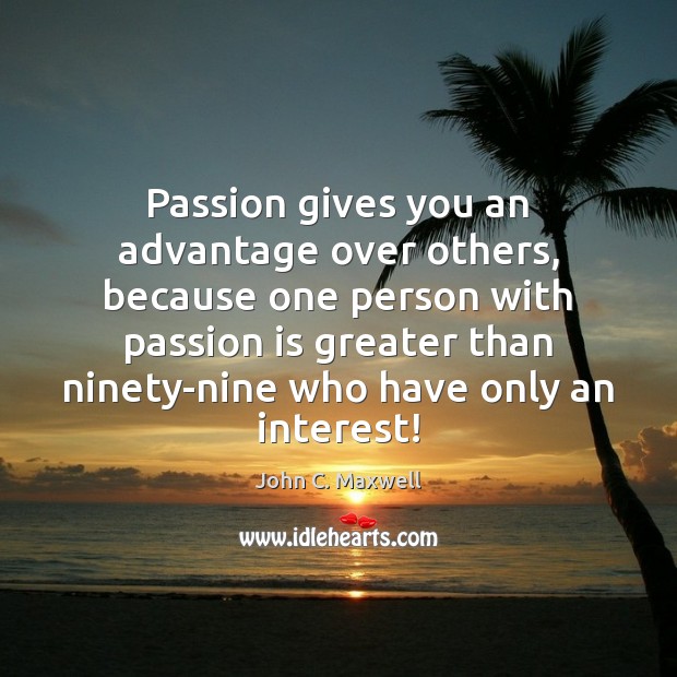 Passion gives you an advantage over others, because one person with passion Image