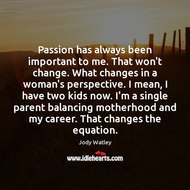 Passion has always been important to me. That won’t change. What changes Image