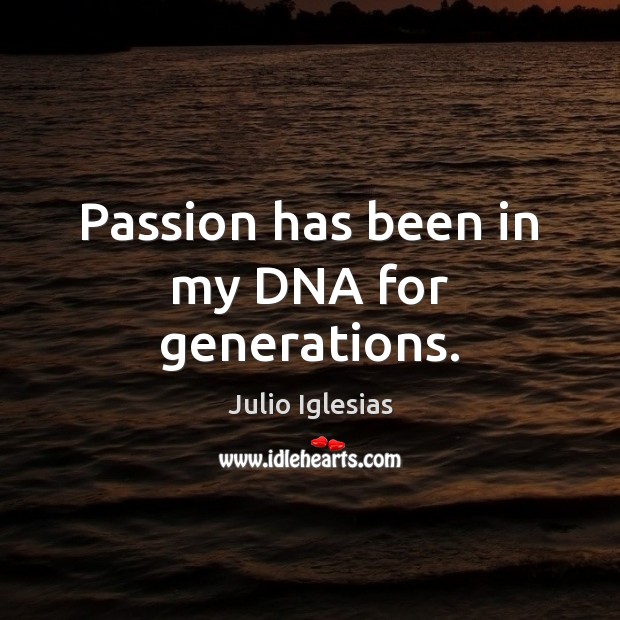 Passion has been in my DNA for generations. Julio Iglesias Picture Quote