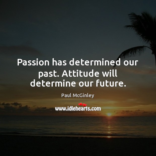 Passion has determined our past. Attitude will determine our future. Paul McGinley Picture Quote