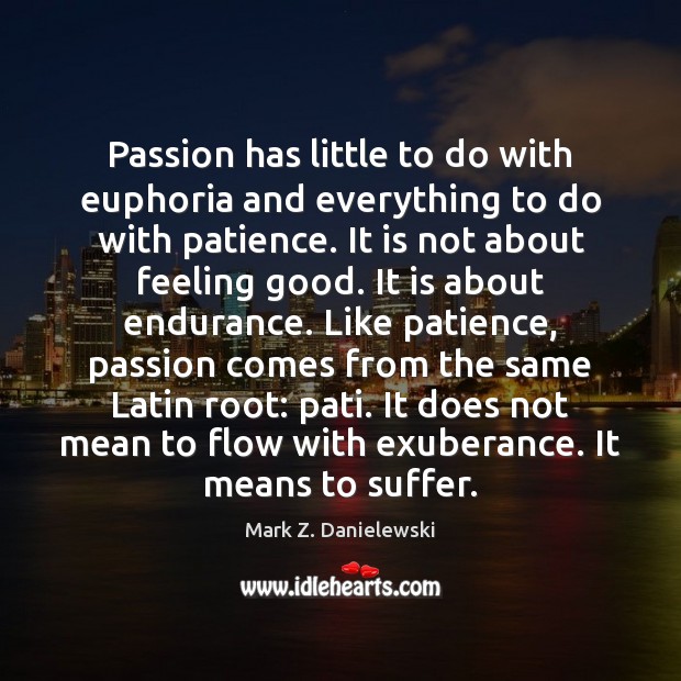 Passion has little to do with euphoria and everything to do with Mark Z. Danielewski Picture Quote