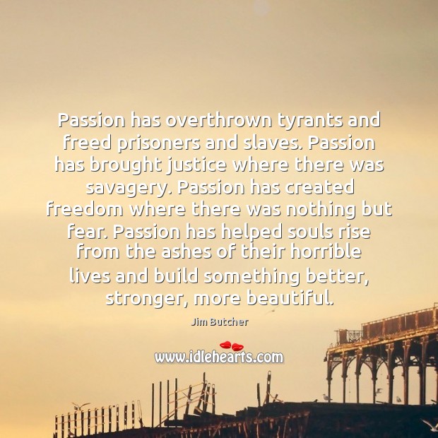 Passion has overthrown tyrants and freed prisoners and slaves. Passion has brought Jim Butcher Picture Quote