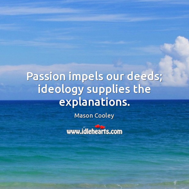 Passion impels our deeds; ideology supplies the explanations. Mason Cooley Picture Quote