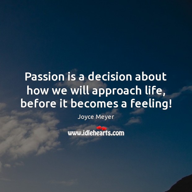 Passion is a decision about how we will approach life, before it becomes a feeling! Image