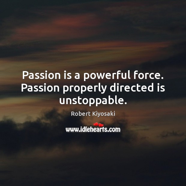 Passion is a powerful force. Passion properly directed is unstoppable. Unstoppable Quotes Image