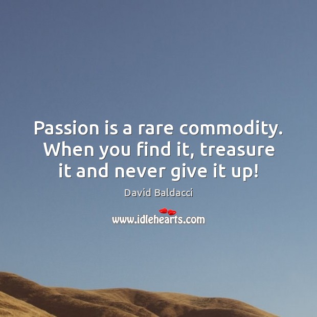 Passion is a rare commodity. When you find it, treasure it and never give it up! Image