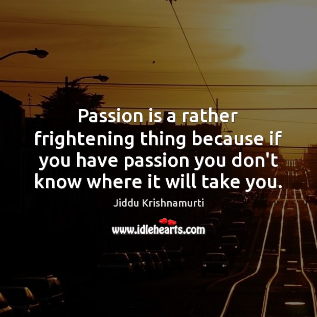 Passion is a rather frightening thing because if you have passion you Passion Quotes Image