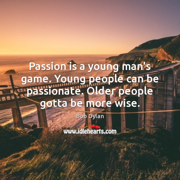 Passion is a young man’s game. Young people can be passionate. Older Image