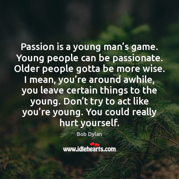 Passion is a young man’s game. Young people can be passionate. Bob Dylan Picture Quote