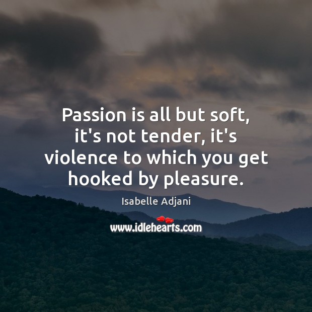 Passion is all but soft, it’s not tender, it’s violence to which Isabelle Adjani Picture Quote