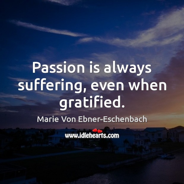 Passion is always suffering, even when gratified. Marie Von Ebner-Eschenbach Picture Quote
