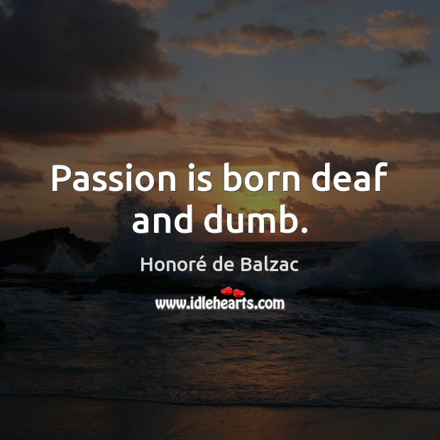 Passion is born deaf and dumb. Honoré de Balzac Picture Quote