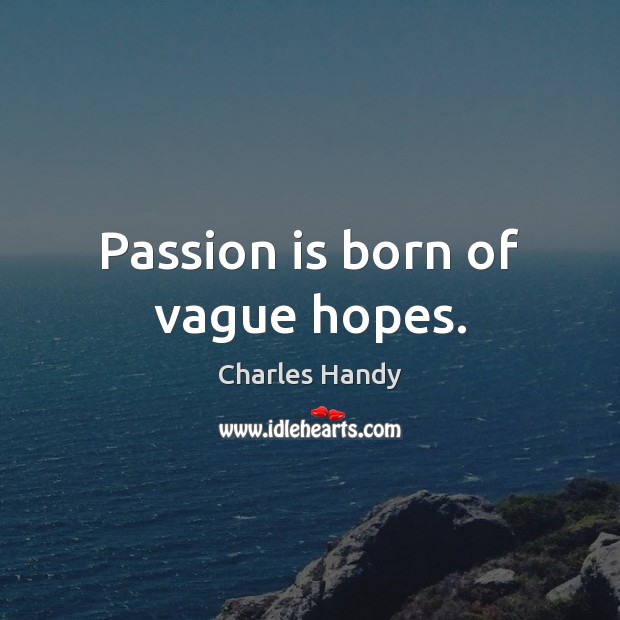 Passion is born of vague hopes. Charles Handy Picture Quote