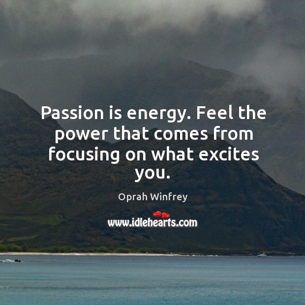 Passion is energy. Feel the power that comes from focusing on what excites you. Image