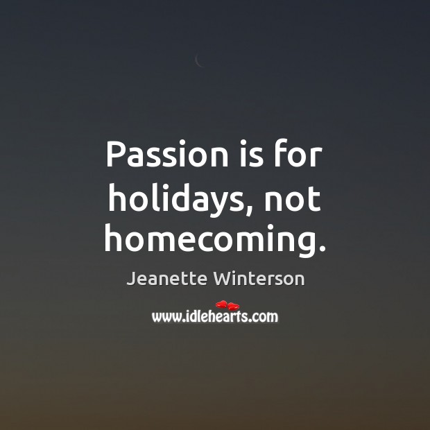 Passion is for holidays, not homecoming. Passion Quotes Image
