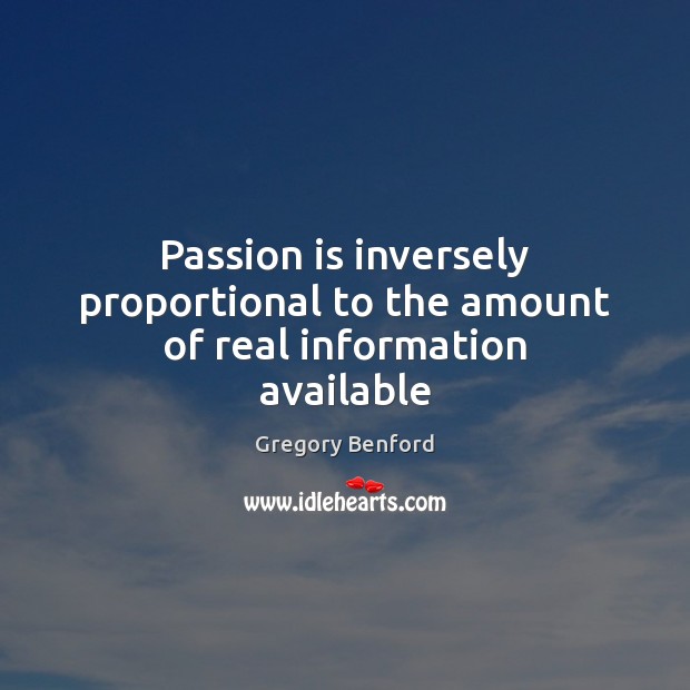 Passion is inversely proportional to the amount of real information available Gregory Benford Picture Quote