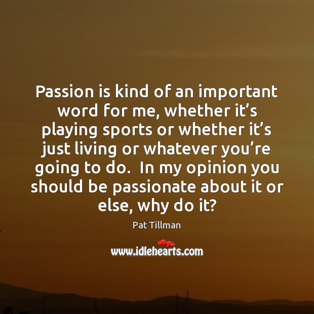 Passion is kind of an important word for me, whether it’s Pat Tillman Picture Quote