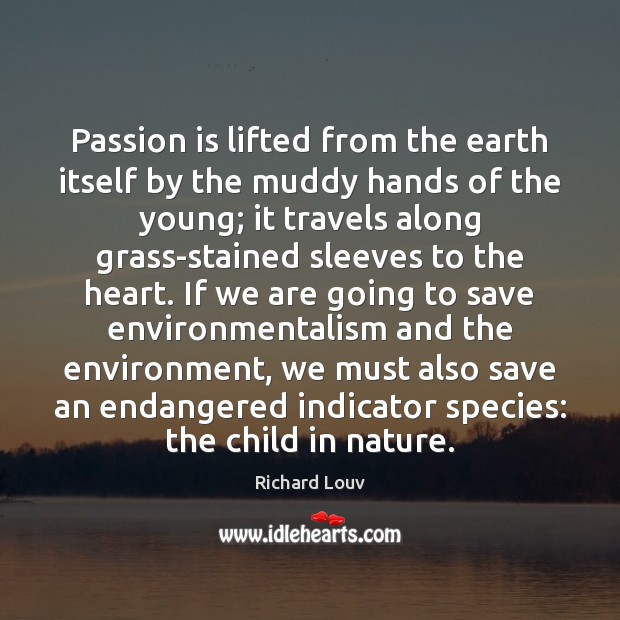 Passion is lifted from the earth itself by the muddy hands of Richard Louv Picture Quote
