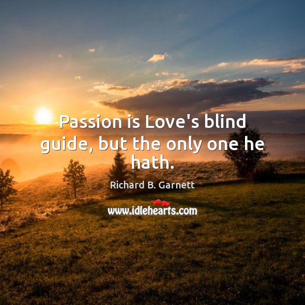 Passion is Love’s blind guide, but the only one he hath. Richard B. Garnett Picture Quote
