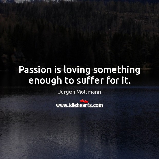 Passion is loving something enough to suffer for it. Jürgen Moltmann Picture Quote