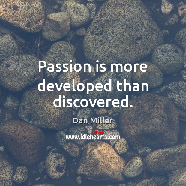 Passion is more developed than discovered. Dan Miller Picture Quote