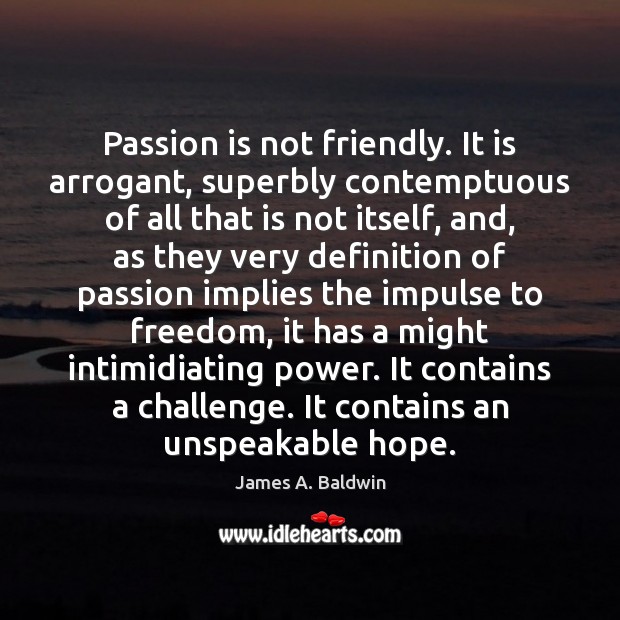 Passion is not friendly. It is arrogant, superbly contemptuous of all that Passion Quotes Image