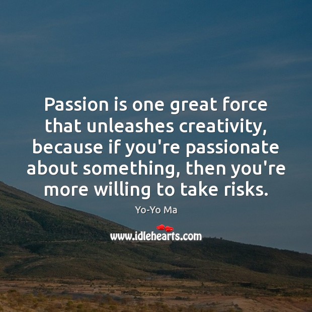 Passion is one great force that unleashes creativity, because if you’re passionate Yo-Yo Ma Picture Quote