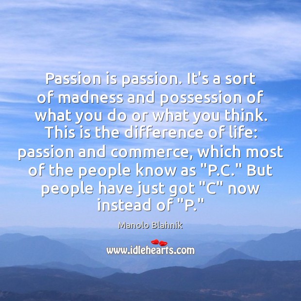 Passion is passion. It’s a sort of madness and possession of what Manolo Blahnik Picture Quote