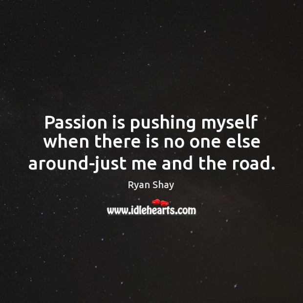 Passion is pushing myself when there is no one else around-just me and the road. Passion Quotes Image