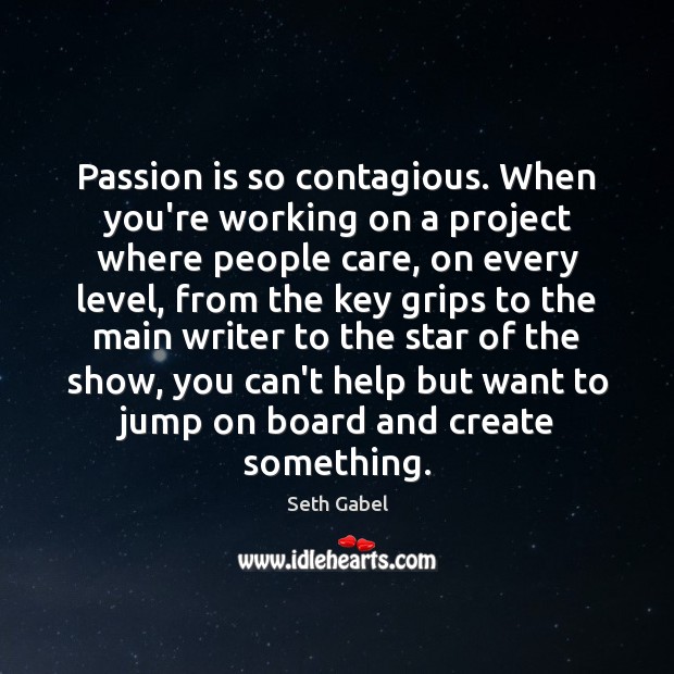 Passion is so contagious. When you’re working on a project where people Seth Gabel Picture Quote