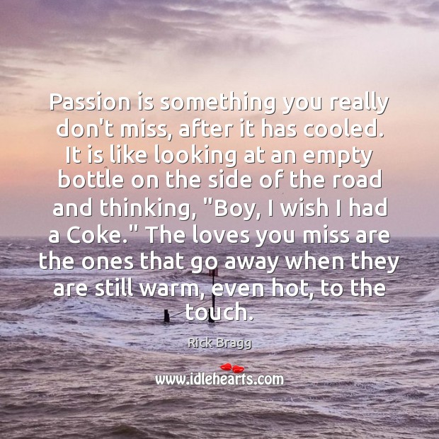Passion is something you really don’t miss, after it has cooled. It Rick Bragg Picture Quote