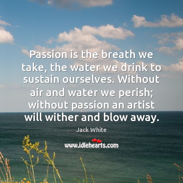 Passion is the breath we take, the water we drink to sustain Image
