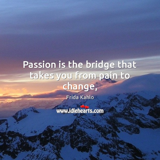 Passion is the bridge that takes you from pain to change, Frida Kahlo Picture Quote